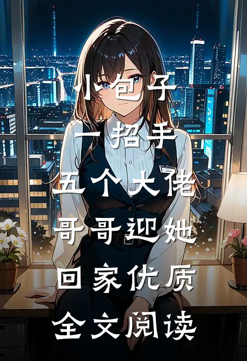 小包子一招手，五个大佬哥哥迎她回家优质全文阅读