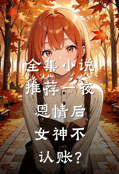 全集小说推荐一夜恩情后，女神不认账？