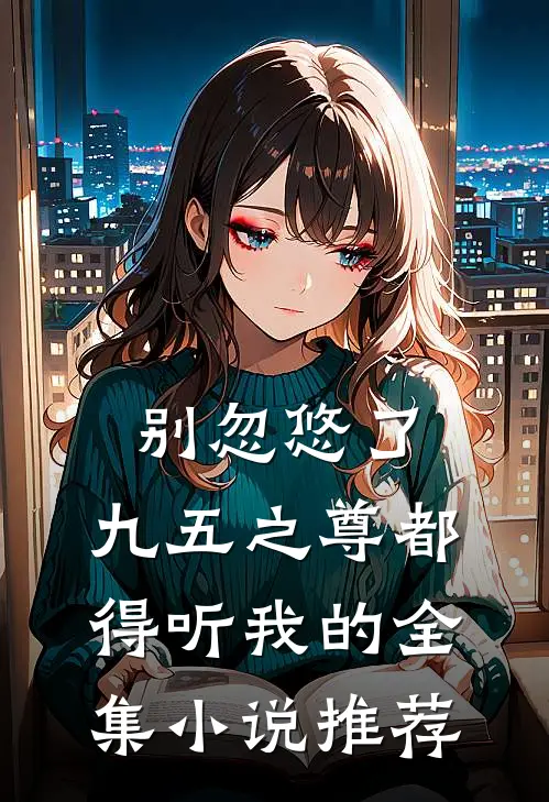 别忽悠了，九五之尊都得听我的全集小说推荐