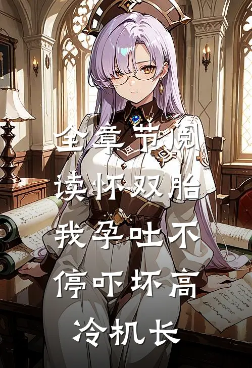全章节阅读怀双胎，我孕吐不停吓坏高冷机长