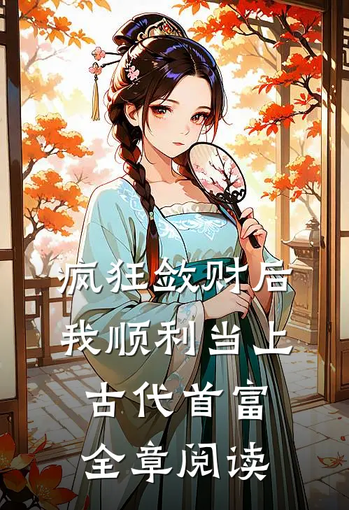 疯狂敛财后，我顺利当上古代首富全章阅读