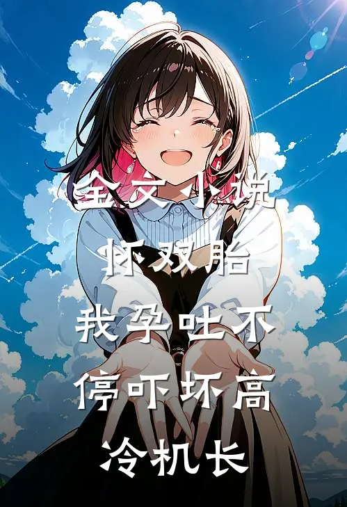 全文小说怀双胎，我孕吐不停吓坏高冷机长
