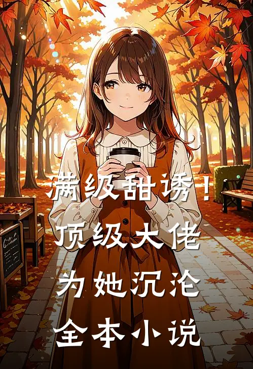 满级甜诱！顶级大佬为她沉沦全本小说