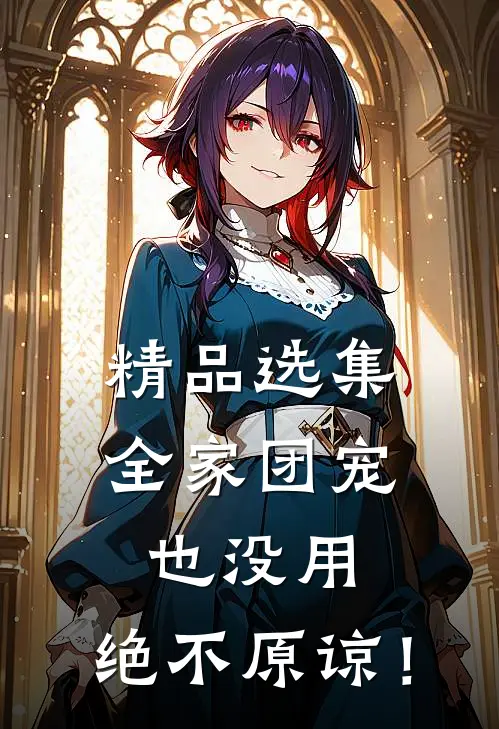 精品选集全家团宠也没用，绝不原谅！