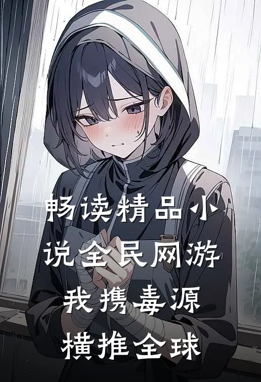 畅读精品小说全民网游：我携毒源横推全球