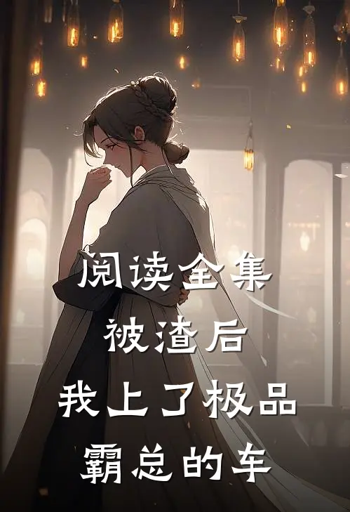 阅读全集被渣后，我上了极品霸总的车