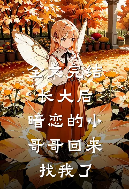 全文完结长大后，暗恋的小哥哥回来找我了