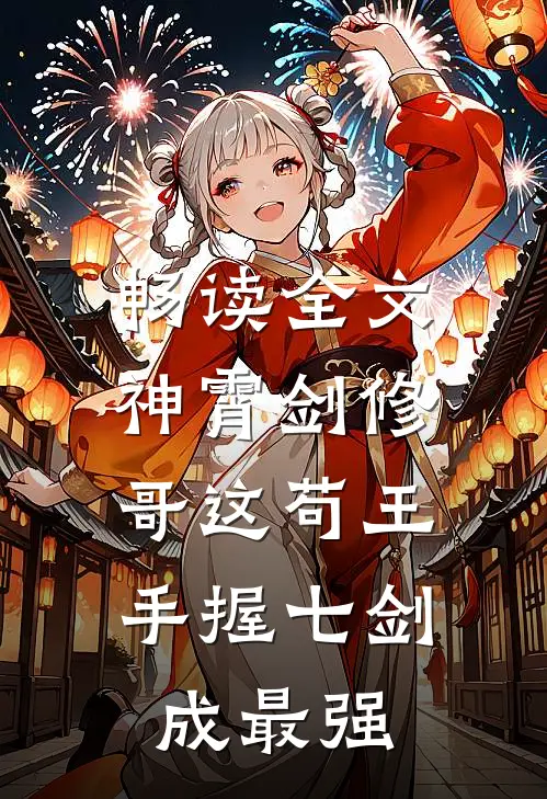 畅读全文神霄剑修：哥这苟王手握七剑成最强