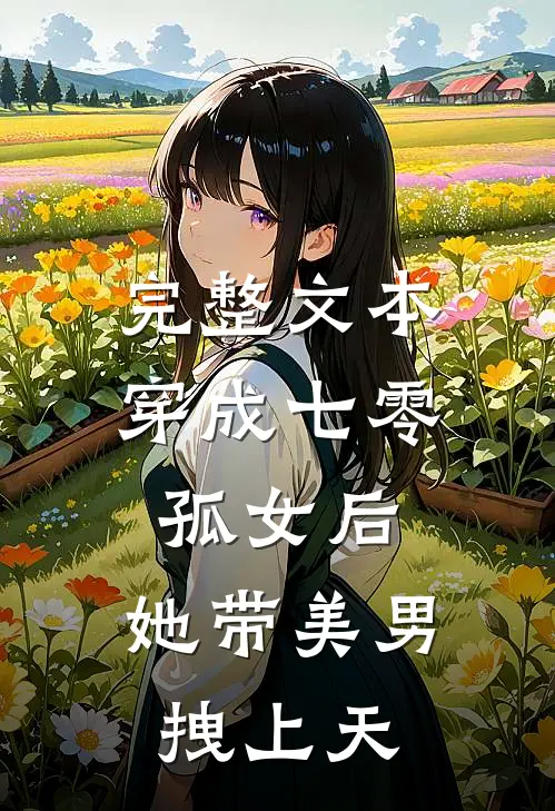 完整文本穿成七零孤女后，她带美男拽上天