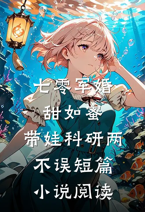 七零军婚甜如蜜，带娃科研两不误短篇小说阅读