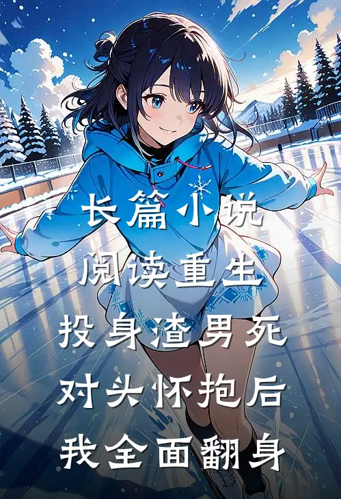 长篇小说阅读重生：投身渣男死对头怀抱后，我全面翻身