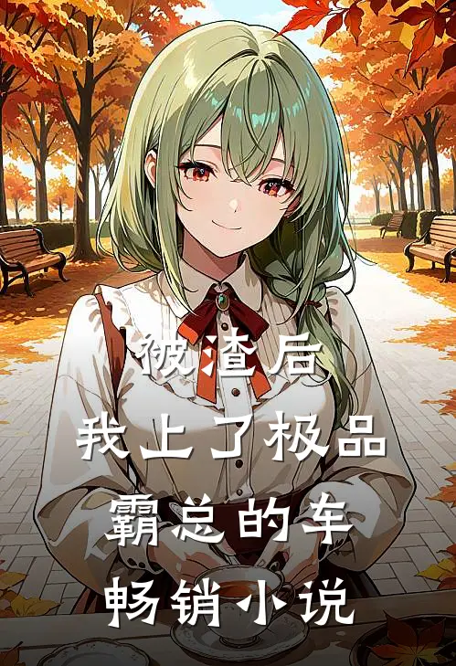 被渣后，我上了极品霸总的车畅销小说