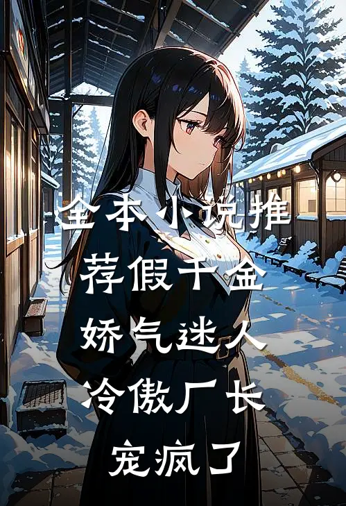 全本小说推荐假千金娇气迷人，冷傲厂长宠疯了