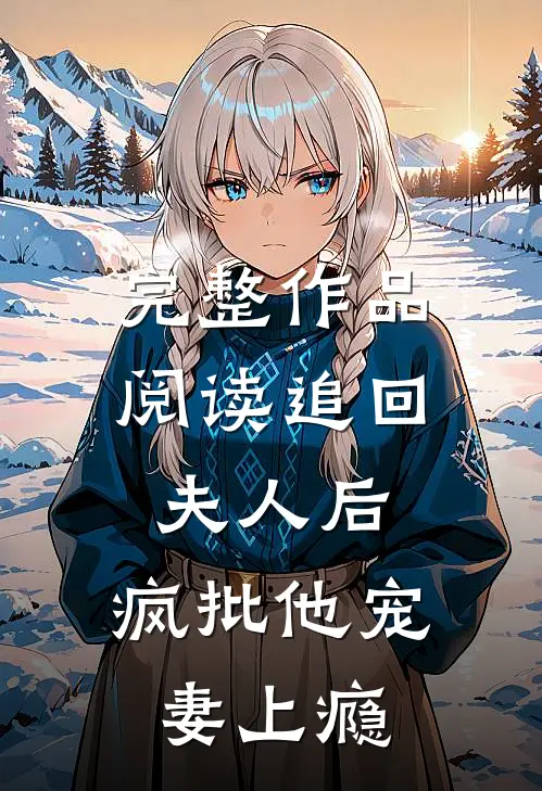 完整作品阅读追回夫人后，疯批他宠妻上瘾