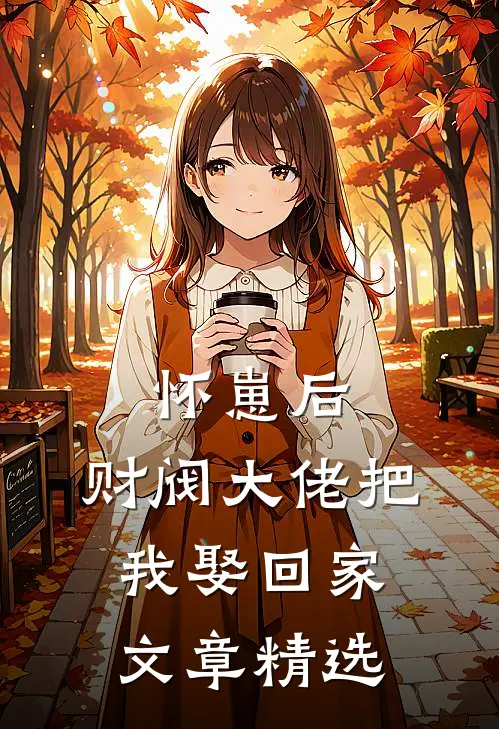 怀崽后，财阀大佬把我娶回家文章精选