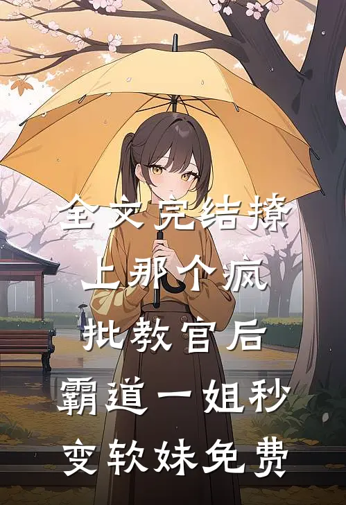 全文完结撩上那个疯批教官后,霸道一姐秒变软妹免费