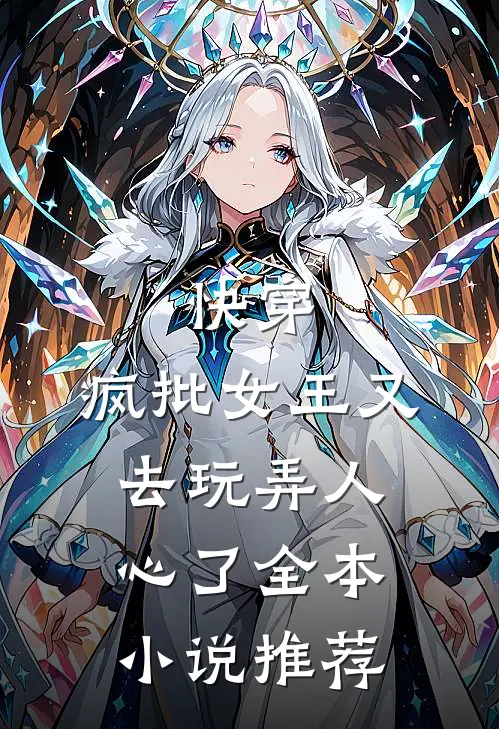 快穿：疯批女王又去玩弄人心了全本小说推荐