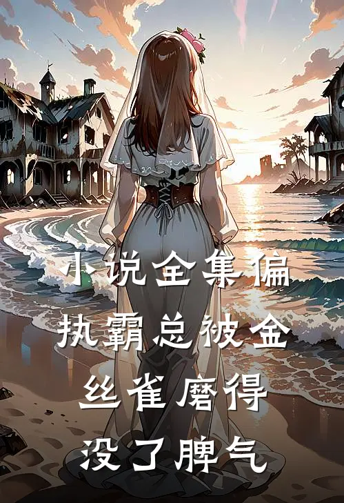 小说全集偏执霸总被金丝雀磨得没了脾气