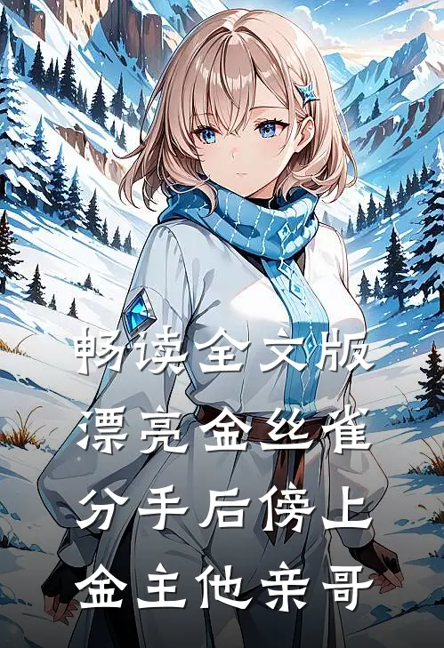 畅读全文版漂亮金丝雀分手后傍上金主他亲哥