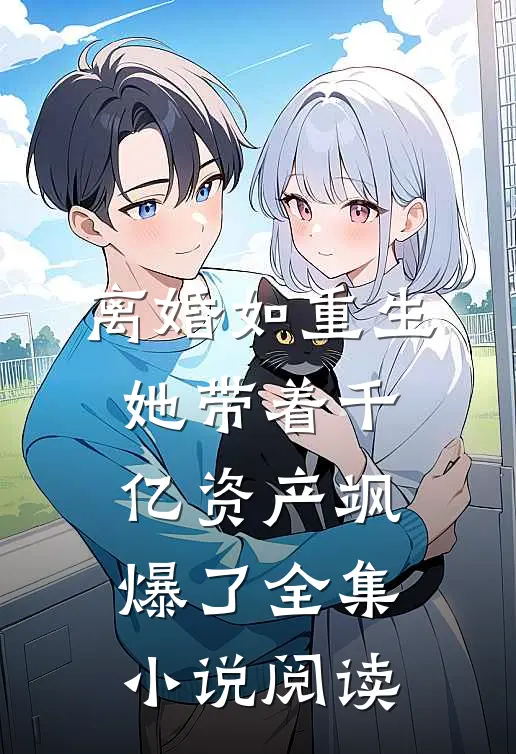 离婚如重生，她带着千亿资产飒爆了全集小说阅读