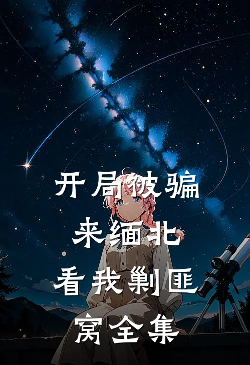 开局被骗来缅北，看我剿匪窝全集