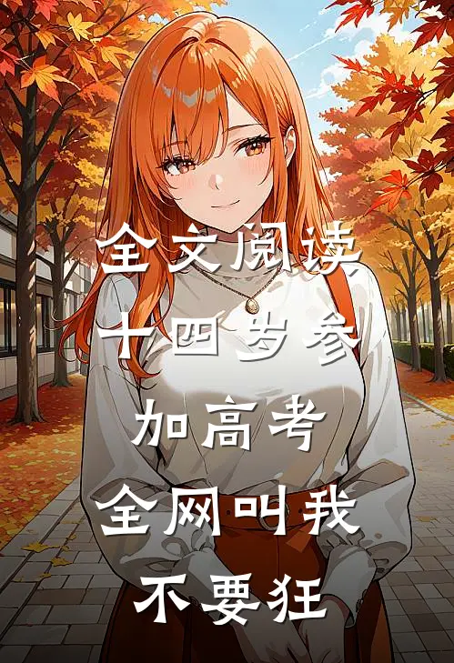 全文阅读十四岁参加高考，全网叫我不要狂