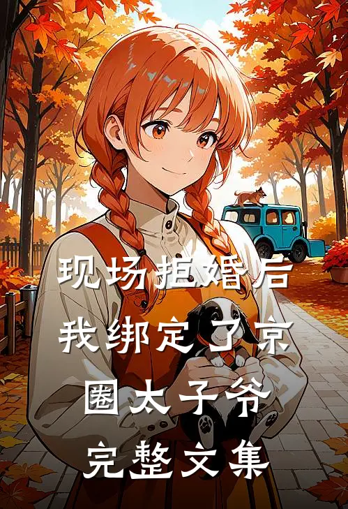 现场拒婚后，我绑定了京圈太子爷完整文集
