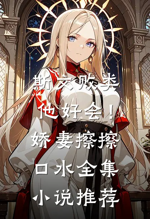 斯文败类他好会！娇妻擦擦口水全集小说推荐