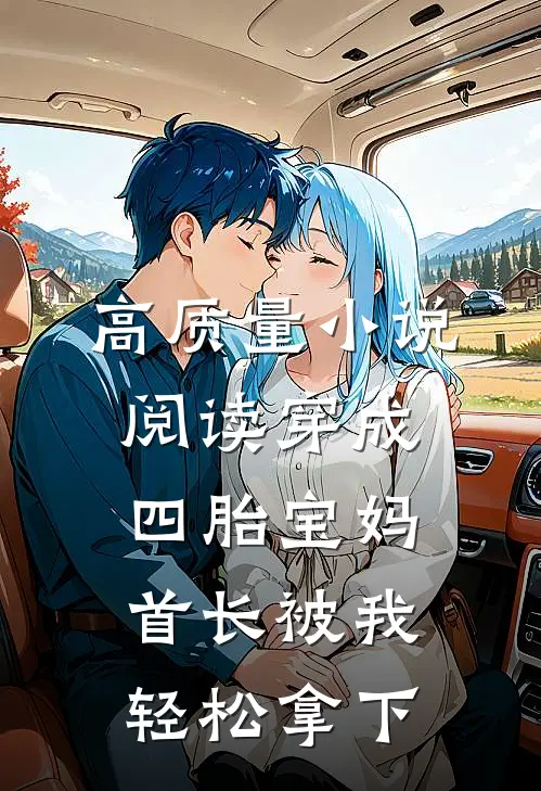 高质量小说阅读穿成四胎宝妈，首长被我轻松拿下