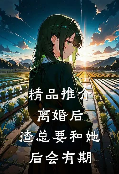 精品推介离婚后，渣总要和她后会有期