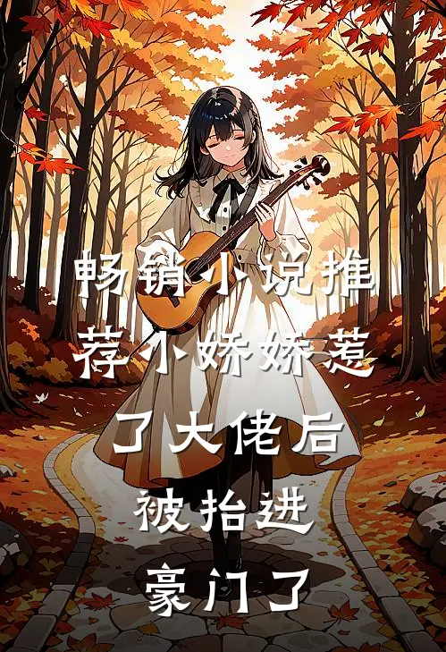 畅销小说推荐小娇娇惹了大佬后，被抬进豪门了