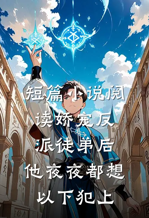 短篇小说阅读娇宠反派徒弟后，他夜夜都想以下犯上