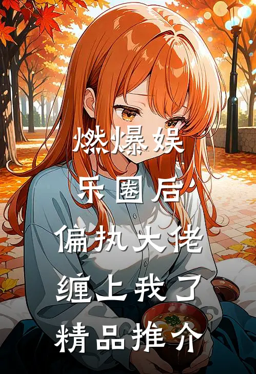 燃爆娱乐圈后，偏执大佬缠上我了精品推介