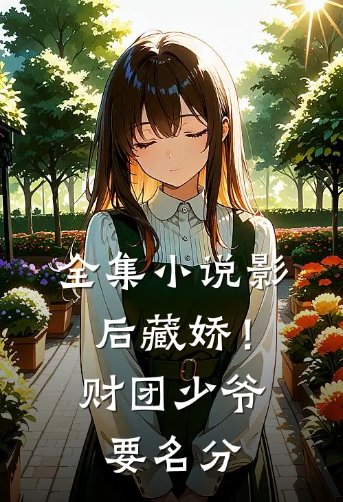 全集小说影后藏娇！财团少爷要名分