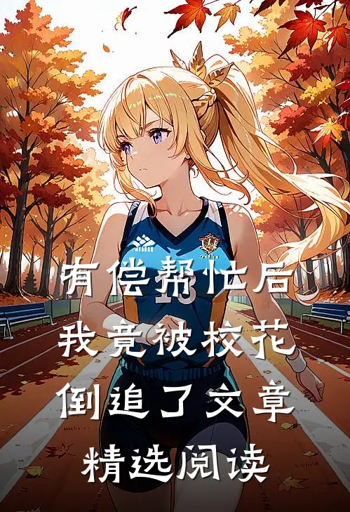 有偿帮忙后，我竟被校花倒追了文章精选阅读