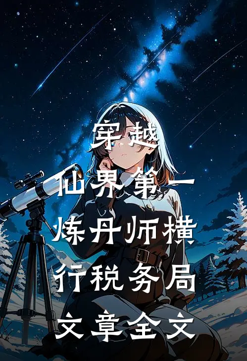穿越：仙界第一炼丹师横行税务局文章全文