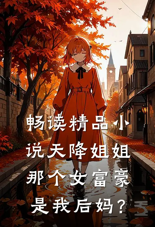 畅读精品小说天降姐姐：那个女富豪是我后妈？