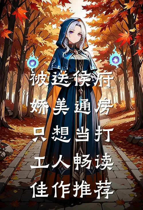 被送侯府，娇美通房只想当打工人畅读佳作推荐