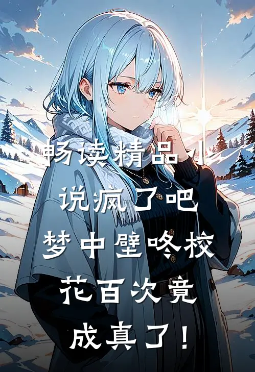 畅读精品小说疯了吧，梦中壁咚校花百次竟成真了！