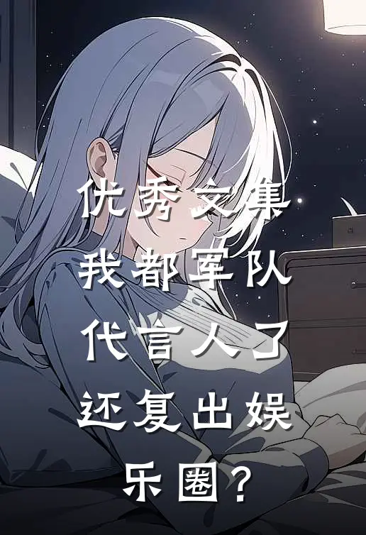 优秀文集我都军队代言人了，还复出娱乐圈？