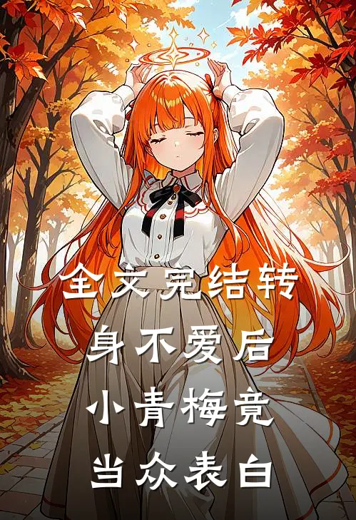 全文完结转身不爱后，小青梅竟当众表白