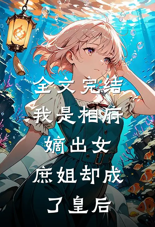 全文完结我是相府嫡出女，庶姐却成了皇后
