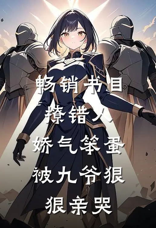 畅销书目撩错人，娇气笨蛋被九爷狠狠亲哭