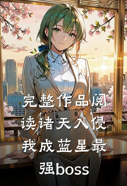 完整作品阅读诸天入侵，我成蓝星最强boss