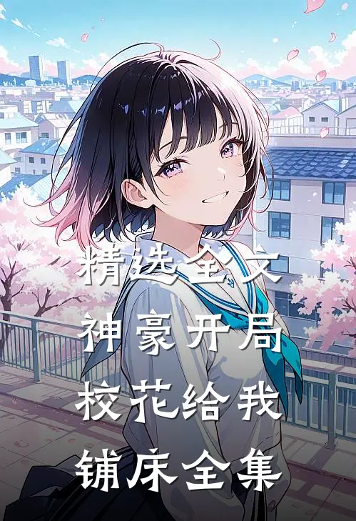 精选全文神豪开局校花给我铺床全集