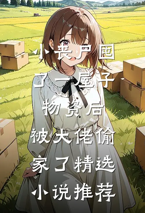 小丧尸囤了一屋子物资后，被大佬偷家了精选小说推荐