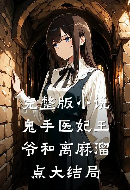 完整版小说鬼手医妃王爷和离麻溜点大结局