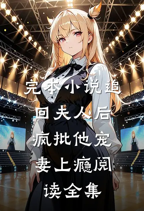 完本小说追回夫人后,疯批他宠妻上瘾阅读全集