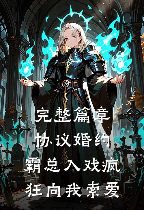 完整篇章协议婚约：霸总入戏疯狂向我索爱