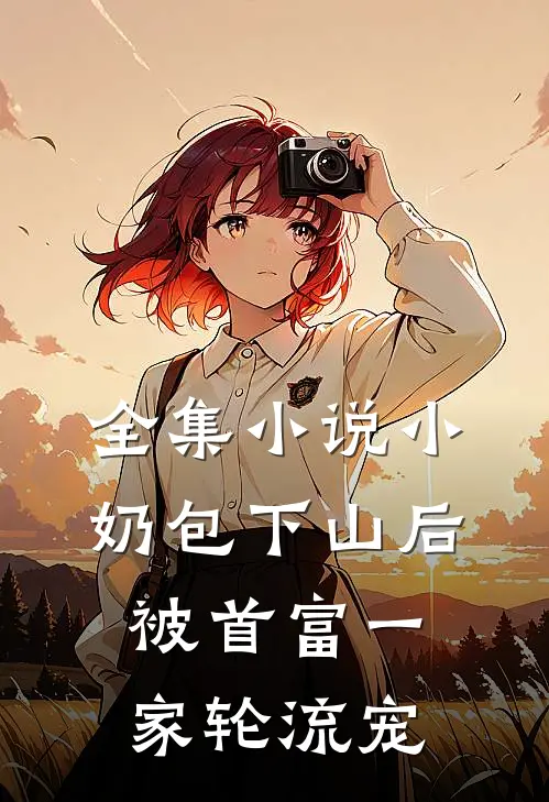 全集小说小奶包下山后，被首富一家轮流宠